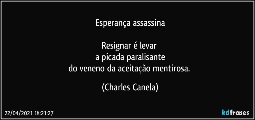 Esperança assassina

Resignar é levar 
a picada paralisante
do veneno da aceitação mentirosa. (Charles Canela)