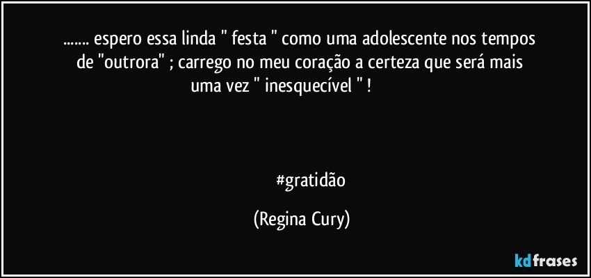 ... espero  essa  linda "  festa " como uma adolescente   nos tempos de  "outrora" ;  carrego  no meu  coração  a  certeza que será  mais uma vez  "  inesquecível " !                                   
        


                   #gratidão (Regina Cury)