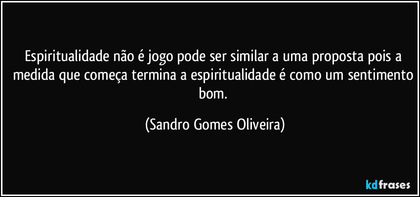 Espiritualidade não é jogo pode ser similar a uma proposta pois a medida que começa termina a espiritualidade é como um sentimento bom. (Sandro Gomes Oliveira)