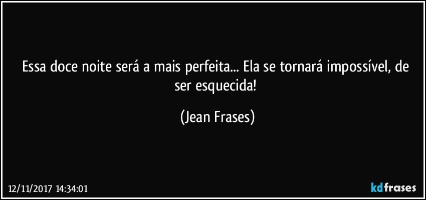 Essa doce noite será a mais perfeita... Ela se tornará impossível, de ser esquecida! (Jean Frases)