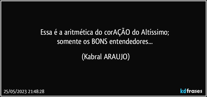 Essa é a aritmética do corAÇÃO do Altíssimo; 
somente os BONS entendedores... (KABRAL ARAUJO)