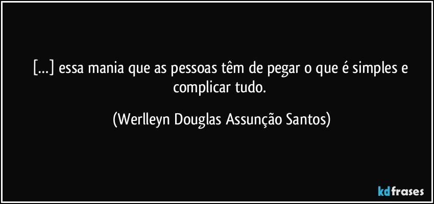 […] essa mania que as pessoas têm de pegar o que é simples e complicar tudo. (Werlleyn Douglas Assunção Santos)