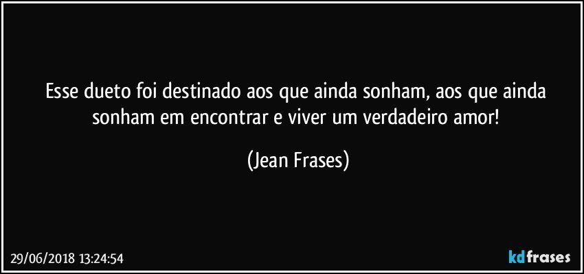 Esse dueto foi destinado aos que ainda sonham, aos que ainda sonham em encontrar e viver um verdadeiro amor! (Jean Frases)