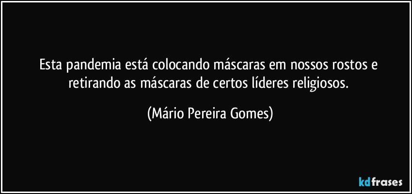 Esta pandemia está colocando máscaras em nossos rostos e retirando as máscaras de certos líderes religiosos. (Mário Pereira Gomes)