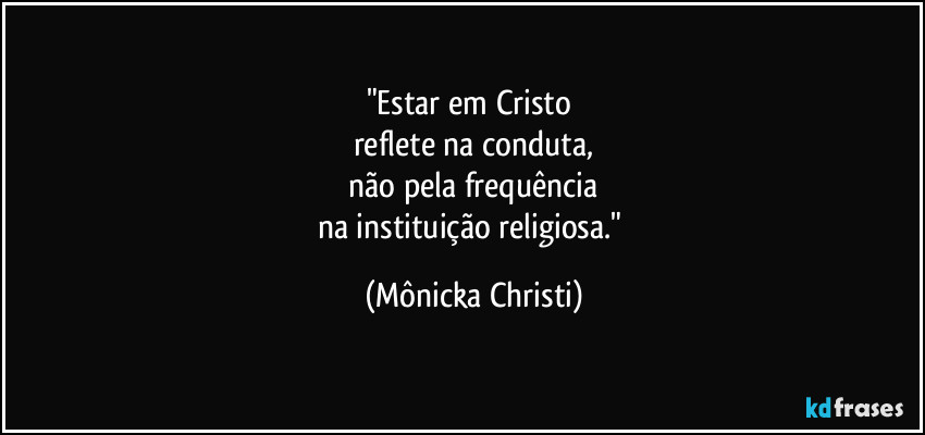 "Estar em Cristo
reflete na conduta,
não pela frequência
na instituição religiosa." (Mônicka Christi)