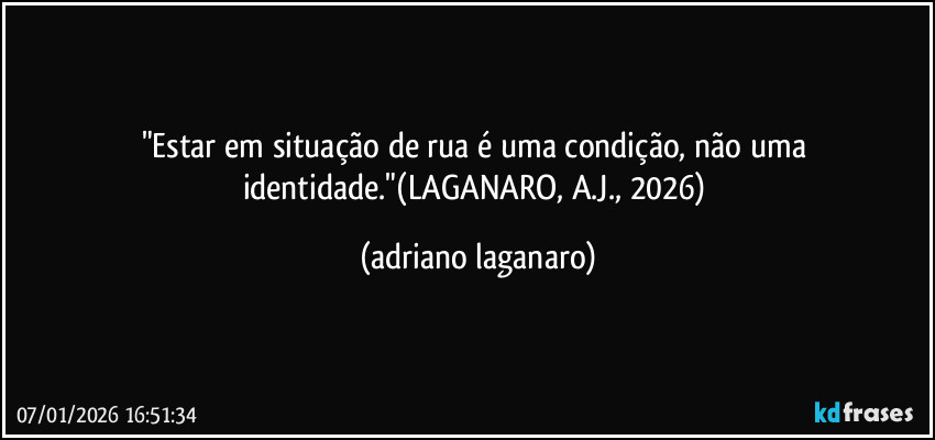 "Estar em situação de rua é uma condição, não uma identidade."(LAGANARO, A.J., 2026) (adriano laganaro)