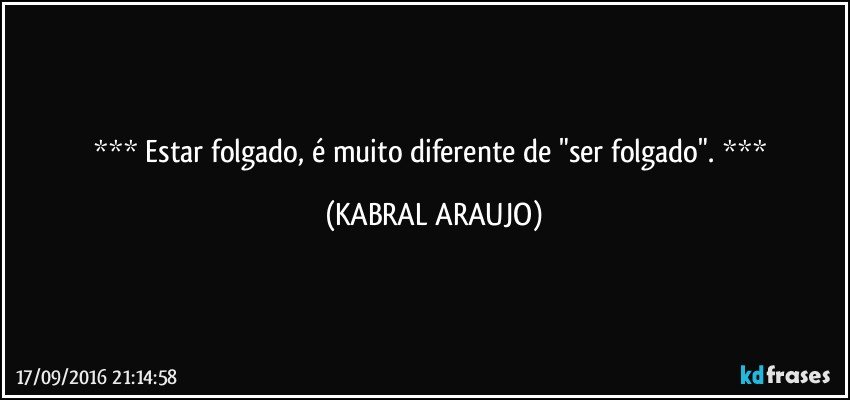     Estar folgado, é muito diferente de "ser folgado".    (KABRAL ARAUJO)