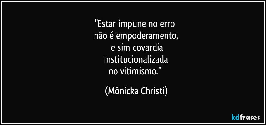 "Estar impune no erro
não é empoderamento,
e sim covardia
institucionalizada
no vitimismo." (Mônicka Christi)