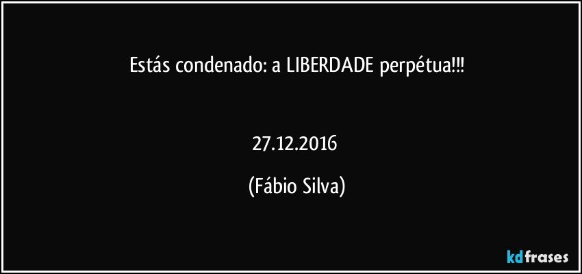 Estás condenado: a LIBERDADE perpétua!!!


27.12.2016 (Fábio Silva)