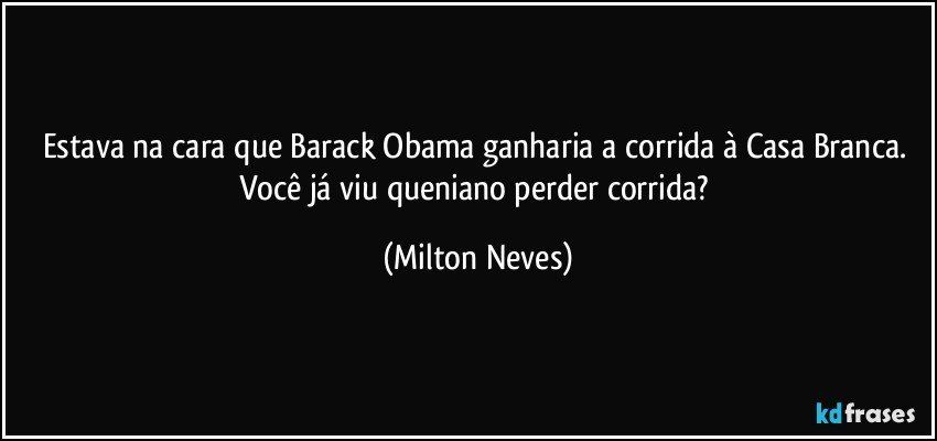 Estava na cara que Barack Obama ganharia a corrida à Casa Branca. Você já viu queniano perder corrida? (Milton Neves)