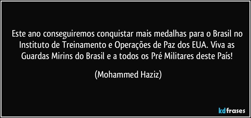 Este ano conseguiremos conquistar mais medalhas para o Brasil no Instituto de Treinamento e Operações de Paz dos EUA. Viva as Guardas Mirins do Brasil e a todos os Pré Militares deste País! (Mohammed Haziz)