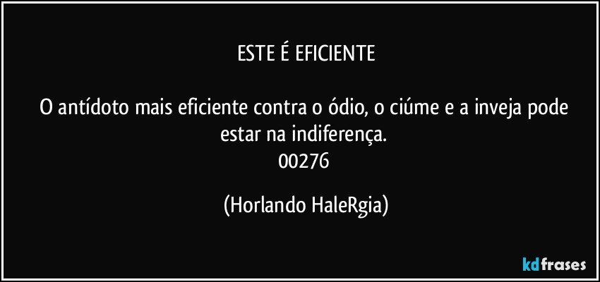 ESTE É EFICIENTE

O antídoto mais eficiente contra o ódio, o ciúme e a inveja pode estar na indiferença. 
00276 (Horlando HaleRgia)