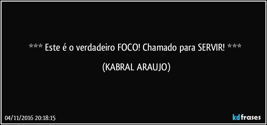  Este é o verdadeiro FOCO! Chamado para SERVIR!  (KABRAL ARAUJO)