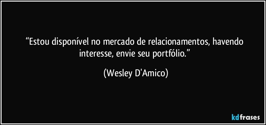 “Estou disponível no mercado de relacionamentos, havendo interesse, envie seu portfólio.” (Wesley D'Amico)