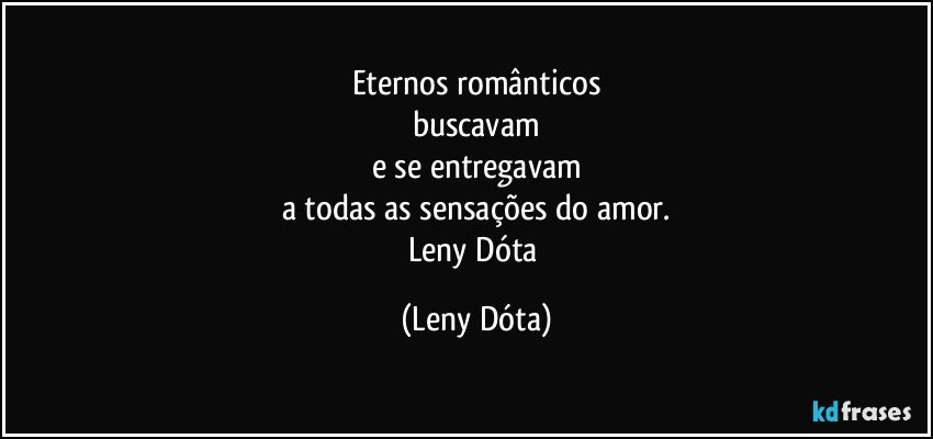 Eternos românticos
buscavam
e se entregavam
a todas as sensações do amor.
Leny Dóta (Leny Dóta)