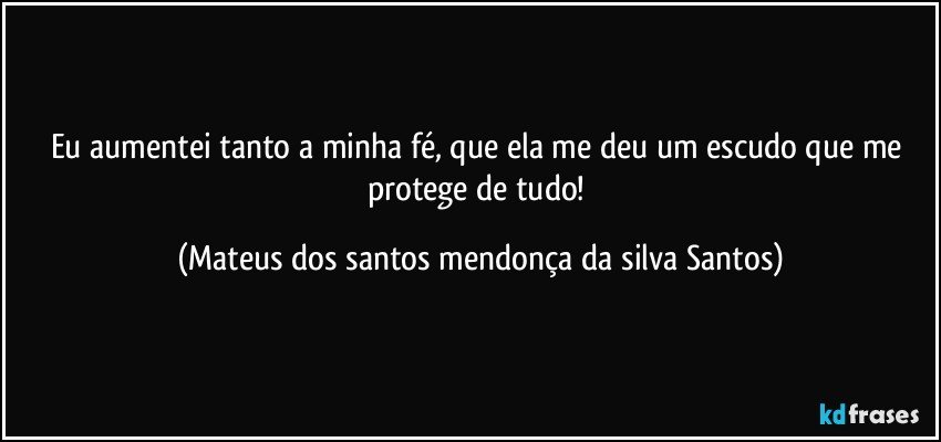Eu aumentei tanto a minha fé, que ela me deu um escudo que me protege de tudo! (Mateus dos santos mendonça da silva Santos)