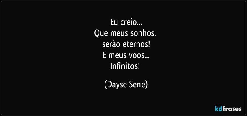 Eu creio...
Que meus sonhos, 
serão eternos!
E meus voos...
Infinitos! (Dayse Sene)