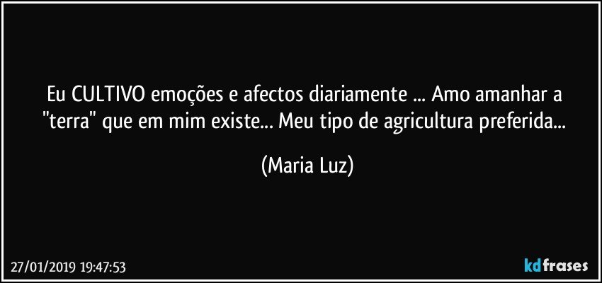 Eu CULTIVO emoções e afectos diariamente ... Amo amanhar a "terra" que em mim existe... Meu tipo de agricultura preferida... (Maria Luz)