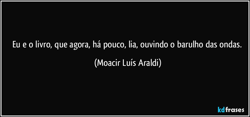 Eu e o livro, que agora, há pouco, lia, ouvindo o barulho das ondas. (Moacir Luís Araldi)