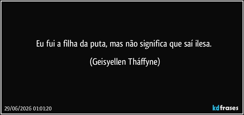 Eu fui a filha da puta, mas não significa que saí ilesa. (Geisyellen Tháffyne)
