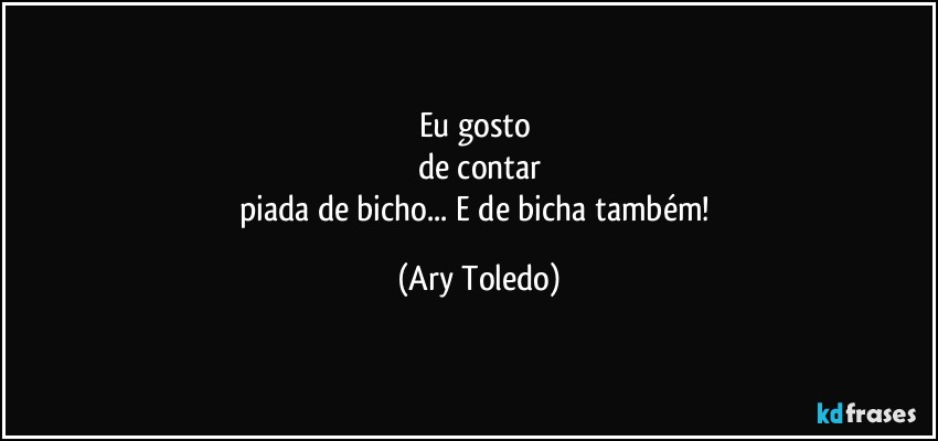 Eu gosto 
de contar
piada de bicho... E de bicha também! (Ary Toledo)