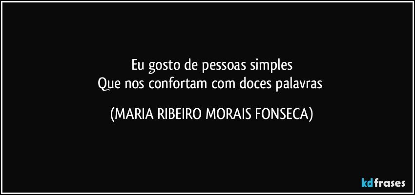 Eu gosto de pessoas simples
Que nos confortam com doces palavras (MARIA RIBEIRO MORAIS FONSECA)