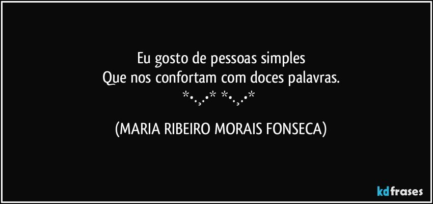 Eu gosto de pessoas simples
Que nos confortam com doces palavras.
❤*•.¸.•*♡*•.¸.•*❤ (MARIA RIBEIRO MORAIS FONSECA)