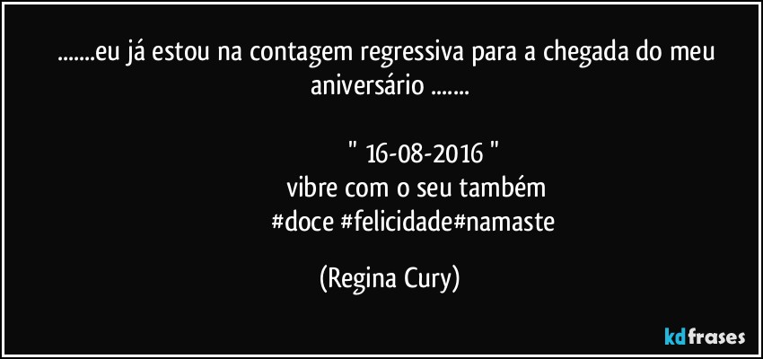 ...eu já estou na contagem regressiva para  a chegada   do meu aniversário ...
                                        
                                           "   16-08-2016 " 
                                 vibre  com o seu também 
                                #doce #felicidade#namaste (Regina Cury)