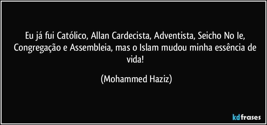 Eu já fui Católico, Allan Cardecista, Adventista, Seicho No Ie, Congregação e Assembleia, mas o Islam mudou minha essência de vida! (Mohammed Haziz)