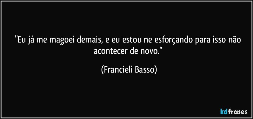 "Eu já me magoei demais, e eu estou ne esforçando para isso não acontecer de novo." (Francieli Basso)