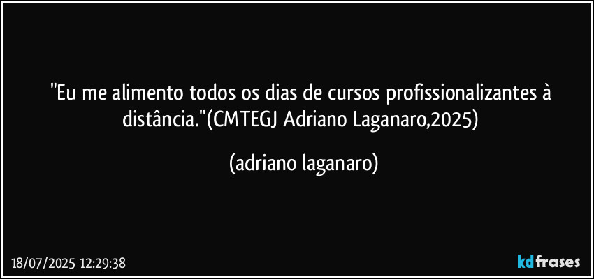 "Eu me alimento todos os dias de cursos profissionalizantes à distância."(CMTEGJ Adriano Laganaro,2025) (adriano laganaro)