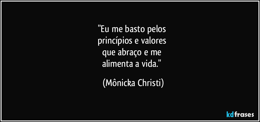 "Eu me basto pelos
princípios e valores
que abraço e me
alimenta a vida." (Mônicka Christi)