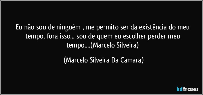 Eu não sou de ninguém , me permito ser da existência do meu tempo,  fora isso...  sou de quem eu escolher perder meu tempo...(Marcelo Silveira) (Marcelo Silveira Da Camara)