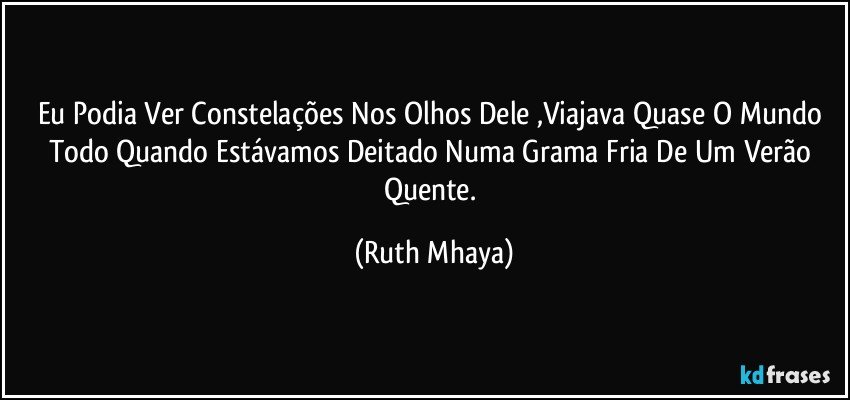 Eu Podia Ver Constelações Nos Olhos Dele ,Viajava Quase O Mundo Todo Quando Estávamos Deitado Numa Grama Fria De Um Verão Quente. (Ruth Mhaya)