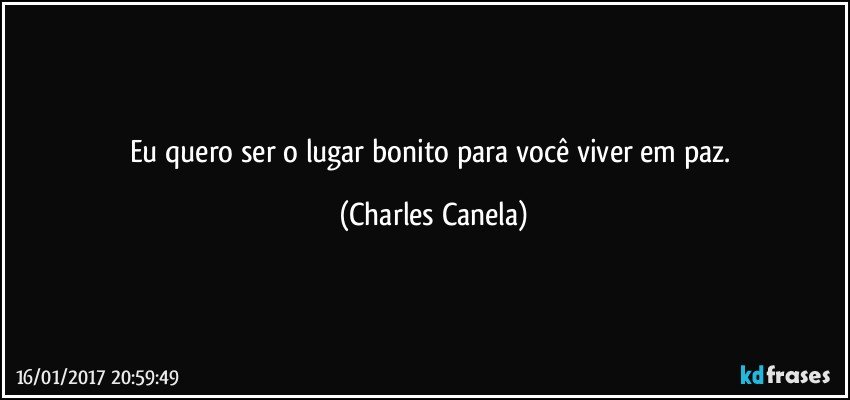 Eu quero ser o lugar bonito para você viver em paz. (Charles Canela)