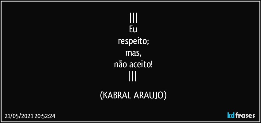 
Eu
respeito;
mas,
não aceito!
 (KABRAL ARAUJO)