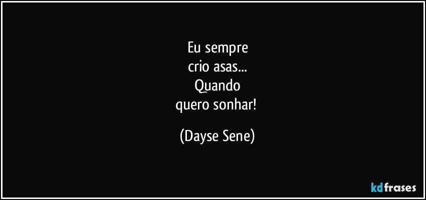 Eu sempre
crio asas...
Quando
quero sonhar! (Dayse Sene)