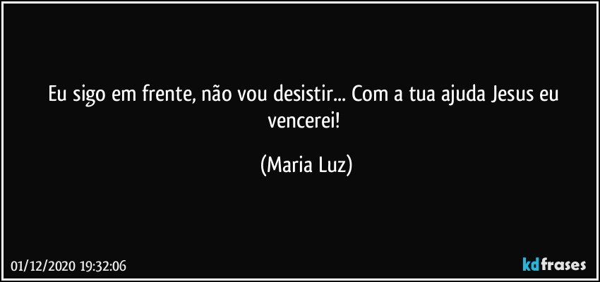 Eu sigo em frente, não vou desistir... Com a tua ajuda Jesus eu  vencerei! (Maria Luz)