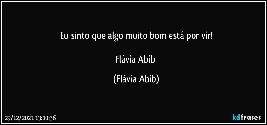 Eu sinto que algo muito bom está por vir!

Flávia Abib (Flávia Abib)