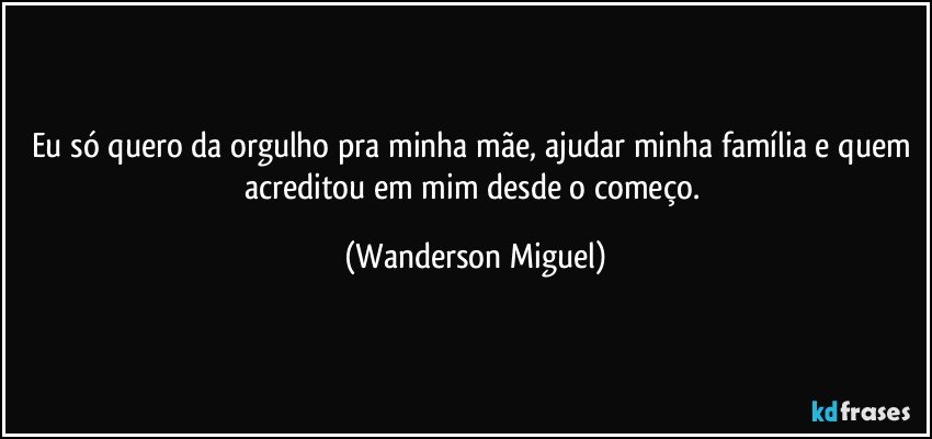 Eu só quero da orgulho pra minha mãe, ajudar minha família e quem acreditou em mim desde o começo. (Wanderson Miguel)