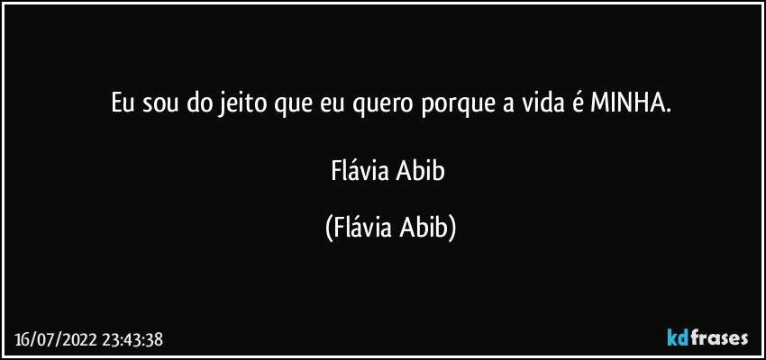 Eu sou do jeito que eu quero porque a vida é MINHA.

Flávia Abib (Flávia Abib)