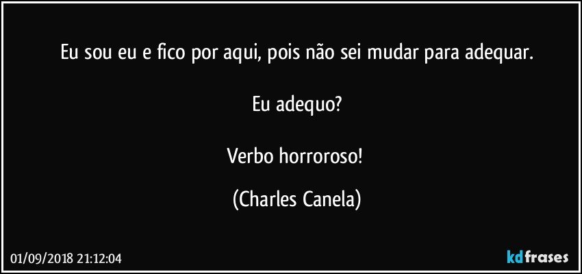 Eu sou eu e fico por aqui, pois não sei mudar para adequar.

Eu adequo?

Verbo horroroso! (Charles Canela)