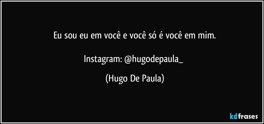 Eu sou eu em você e você só é você em mim.

Instagram: @hugodepaula_ (Hugo De Paula)