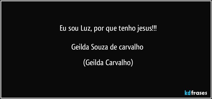Eu sou Luz, por que tenho jesus!!!

Geilda Souza de carvalho (Geilda Carvalho)