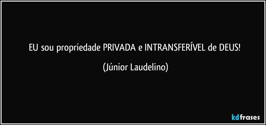 EU sou propriedade PRIVADA e INTRANSFERÍVEL de DEUS! (Júnior Laudelino)