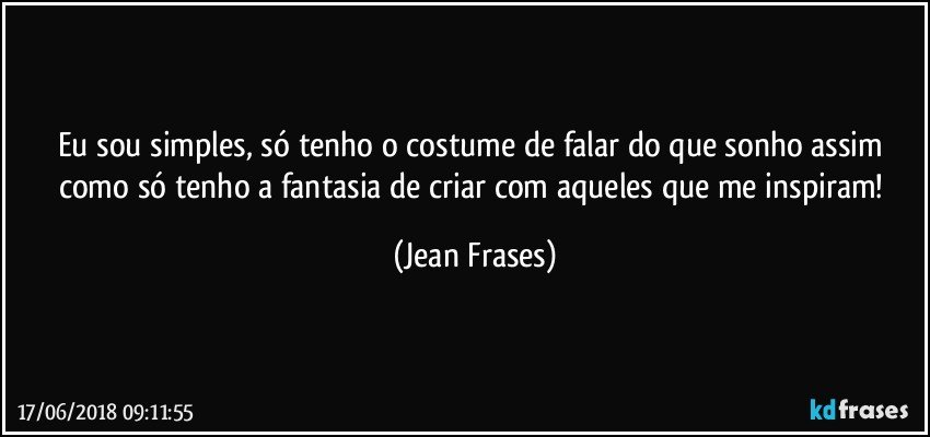 Eu sou simples, só tenho o costume de falar do que sonho assim como só tenho a fantasia de criar com aqueles que me inspiram! (Jean Frases)