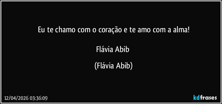 Eu te chamo com o coração e te amo com a alma!

Flávia Abib (Flávia Abib)