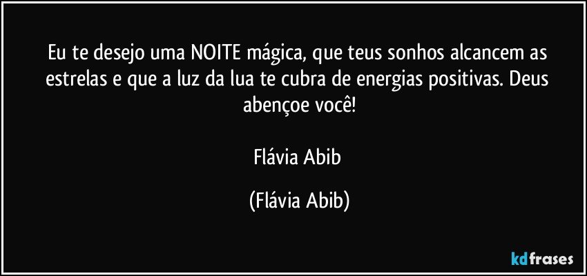 Eu te desejo uma NOITE mágica, que teus sonhos alcancem as estrelas e que a luz da lua te cubra de energias positivas. Deus abençoe você!

Flávia Abib (Flávia Abib)