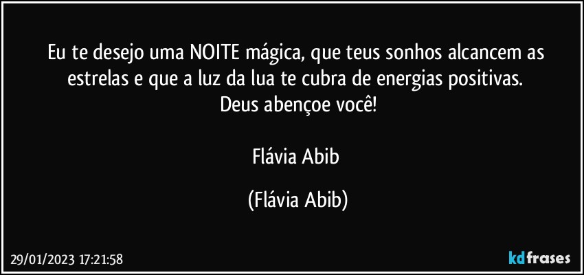 Eu te desejo uma NOITE mágica, que teus sonhos alcancem as estrelas e que a luz da lua te cubra de energias positivas. 
Deus abençoe você!

Flávia Abib (Flávia Abib)