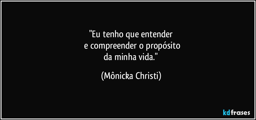 "Eu tenho que entender
 e compreender o propósito
 da minha vida." (Mônicka Christi)